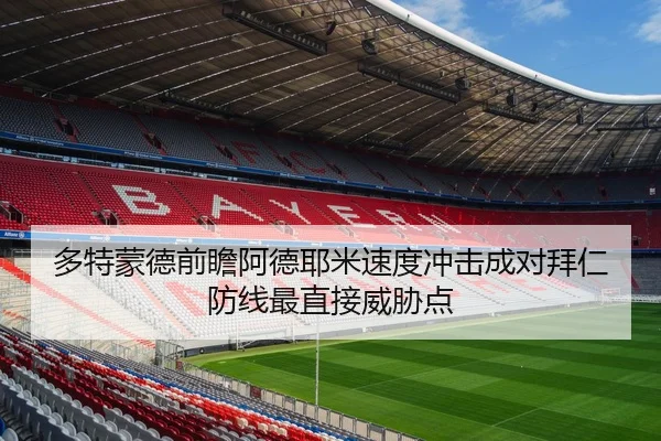 多特蒙德前瞻阿德耶米速度冲击成对拜仁防线最直接威胁点
