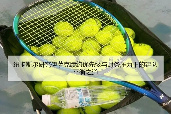 纽卡斯尔研究伊萨克续约优先级与财务压力下的建队平衡之道