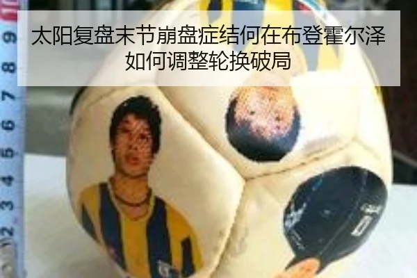 太阳复盘末节崩盘症结何在布登霍尔泽如何调整轮换破局