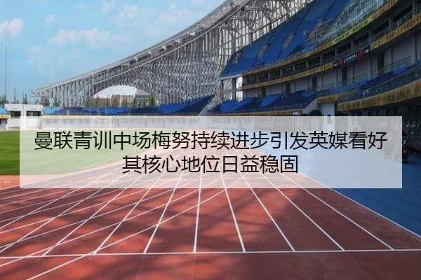 曼联青训中场梅努持续进步引发英媒看好其核心地位日益稳固